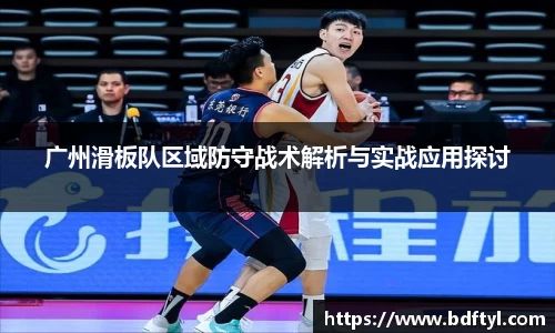 广州滑板队区域防守战术解析与实战应用探讨