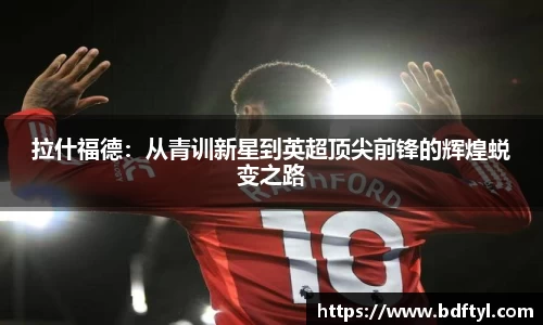 拉什福德：从青训新星到英超顶尖前锋的辉煌蜕变之路